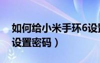如何给小米手环6设置密码（小米手环7如何设置密码）
