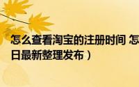 怎么查看淘宝的注册时间 怎么查看淘宝的注册时间（5月31日最新整理发布）