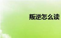 叛逆怎么读（叛逆解释）