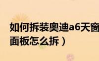 如何拆装奥迪a6天窗开关（奥迪a6l天窗开关面板怎么拆）