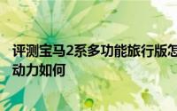 评测宝马2系多功能旅行版怎么样及宝马2系多功能旅行版的动力如何