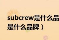 subcrew是什么品牌中文叫什么（subcrew是什么品牌）