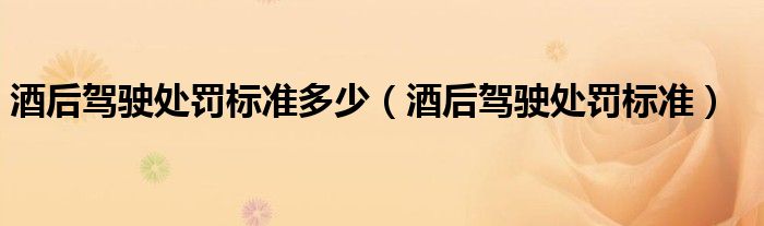 酒后驾驶处罚标准多少（酒后驾驶处罚标准）
