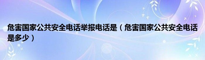  危害国家公共安全电话举报电话是（危害国家公共安全电话是多少）