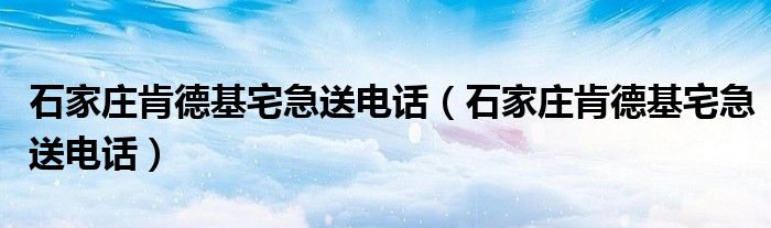石家庄肯德基宅急送电话（石家庄肯德基宅急送电话）