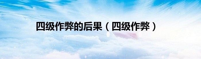 四级作弊的后果（四级作弊）