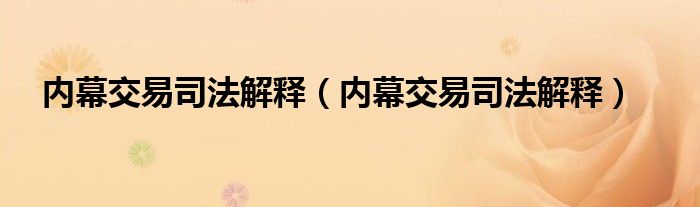 内幕交易司法解释（内幕交易司法解释）