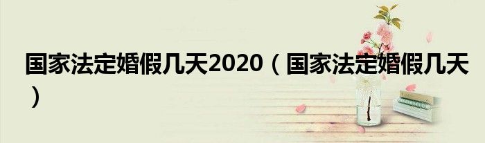 国家法定婚假几天2020（国家法定婚假几天）