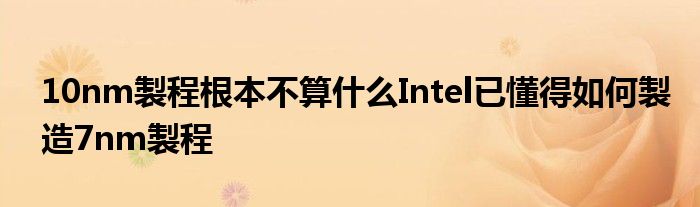 10nm製程根本不算什么Intel已懂得如何製造7nm製程