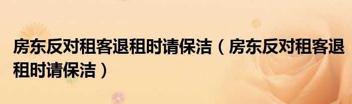 房东反对租客退租时请保洁（房东反对租客退租时请保洁）