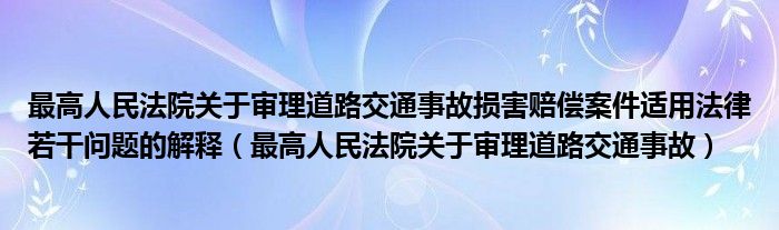 最高人民法院关于审理道路交通事故损害赔偿案件适用法律若干问题的解释（最高人民法院关于审理道路交通事故）