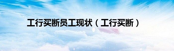工行买断员工现状（工行买断）
