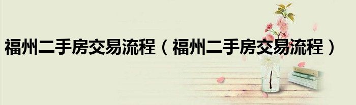福州二手房交易流程（福州二手房交易流程）
