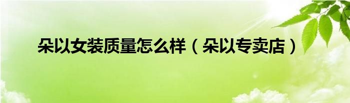  朵以女装质量怎么样（朵以专卖店）