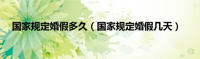国家规定婚假多久（国家规定婚假几天）