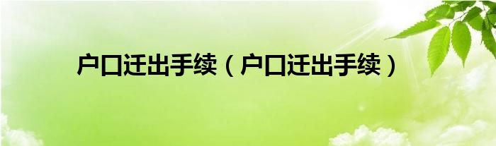 户口迁出手续（户口迁出手续）