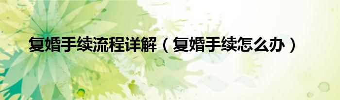 复婚手续流程详解（复婚手续怎么办）