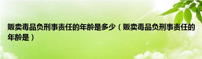 贩卖毒品负刑事责任的年龄是多少（贩卖毒品负刑事责任的年龄是）