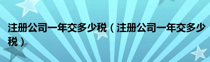 注册公司一年交多少税（注册公司一年交多少税）