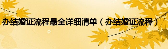 办结婚证流程最全详细清单（办结婚证流程）