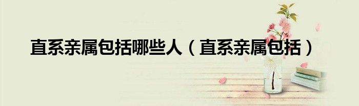 直系亲属包括哪些人（直系亲属包括）