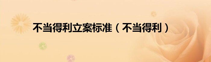 不当得利立案标准（不当得利）