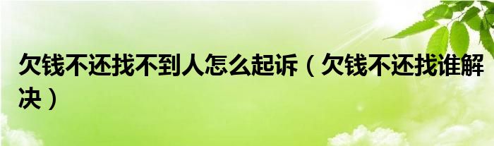 欠钱不还找不到人怎么起诉（欠钱不还找谁解决）