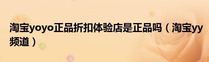 淘宝yoyo正品折扣体验店是正品吗（淘宝yy频道）