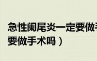 急性阑尾炎一定要做手术么（急性阑尾炎一定要做手术吗）