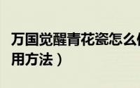 万国觉醒青花瓷怎么使用（万国觉醒青花瓷使用方法）
