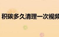 积碳多久清理一次视频（积碳多久清理一次）
