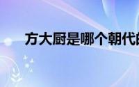 方大厨是哪个朝代的（方大厨的简介）