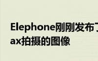 Elephone刚刚发布了一些用ElephoneP8Max拍摄的图像