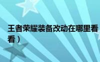 王者荣耀装备改动在哪里看（王者荣耀装备改动在什么地方看）