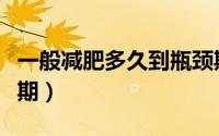 一般减肥多久到瓶颈期（一般减肥多久到平台期）