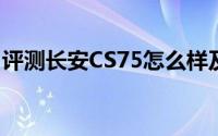 评测长安CS75怎么样及长安CS75的配置如何