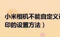 小米相机不能自定义设置水印怎么办（小米水印的设置方法）