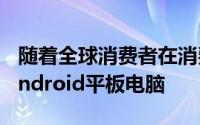 随着全球消费者在消费电子展上争取更多的Android平板电脑