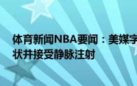 体育新闻NBA要闻：美媒字母哥在G5赛后一度出现脱水症状并接受静脉注射
