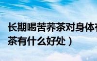 长期喝苦荞茶对身体有什么好处（长期喝苦荞茶有什么好处）