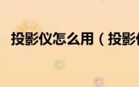 投影仪怎么用（投影仪的开关和调试教程）