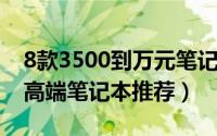 8款3500到万元笔记本电脑（2018从入门到高端笔记本推荐）