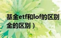 基金etf和lof的区别（etf基金是什么与lof基金的区别）