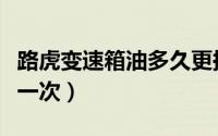 路虎变速箱油多久更换（路虎变速箱油多久换一次）