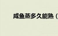 咸鱼蒸多久能熟（咸鱼蒸熟的时间）