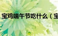 宝鸡端午节吃什么（宝鸡端午节的习俗介绍）