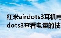 红米airdots3耳机电量在哪里显示（红米airdots3查看电量的技巧）