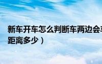 新车开车怎么判断车两边会车距离（开车怎么样判断车两边距离多少）