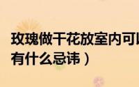 玫瑰做干花放室内可以吗（玫瑰干花放在家里有什么忌讳）