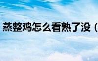 蒸整鸡怎么看熟了没（蒸整鸡如何看熟没熟）